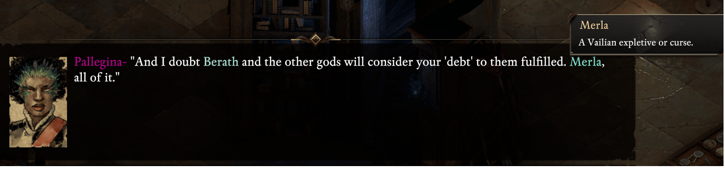 Dialogue: 'And I doubt [Berath] and the opthe gods will consider your 'debt' to them fulfilled. [Merla], all of it.'Tooltip for 'Merla': 'a Vaillian expletive or curse.'
