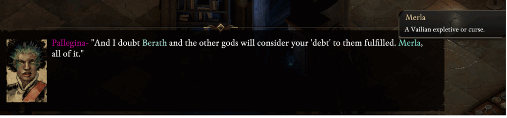 Dialogue: 'And I doubt [Berath] and the opthe gods will consider your 'debt' to them fulfilled. [Merla], all of it.'Tooltip for 'Merla': 'a Vaillian expletive or curse.'